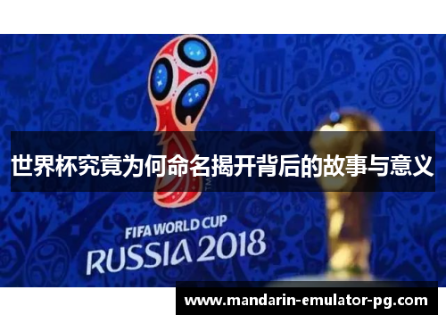 世界杯究竟为何命名揭开背后的故事与意义