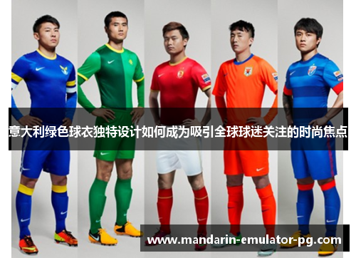 意大利绿色球衣独特设计如何成为吸引全球球迷关注的时尚焦点