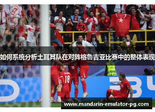 如何系统分析土耳其队在对阵格鲁吉亚比赛中的整体表现