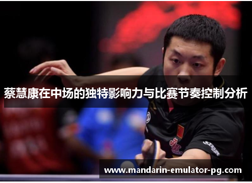 蔡慧康在中场的独特影响力与比赛节奏控制分析