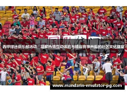 西甲球迷俱乐部活动:凝聚热情互动体验与精彩赛事共振的社区文化盛宴 西甲球迷俱乐部活动:凝聚热情互动体验与精彩赛事共振的社区文化盛宴
