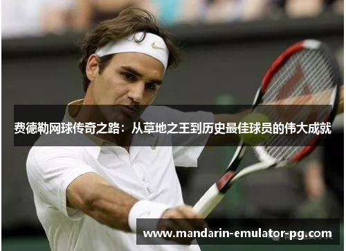费德勒网球传奇之路：从草地之王到历史最佳球员的伟大成就