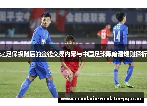 辽足保级背后的金钱交易内幕与中国足球黑暗潜规则探析