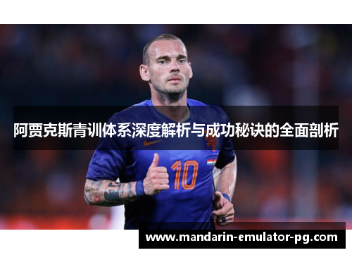 阿贾克斯青训体系深度解析与成功秘诀的全面剖析 阿贾克斯青训体系深度解析与成功秘诀的全面剖析