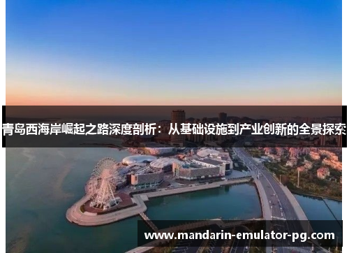 青岛西海岸崛起之路深度剖析：从基础设施到产业创新的全景探索