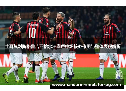 土耳其对阵格鲁吉亚恰尔汗奥卢中场核心作用与整体表现解析