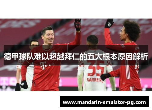 德甲球队难以超越拜仁的五大根本原因解析