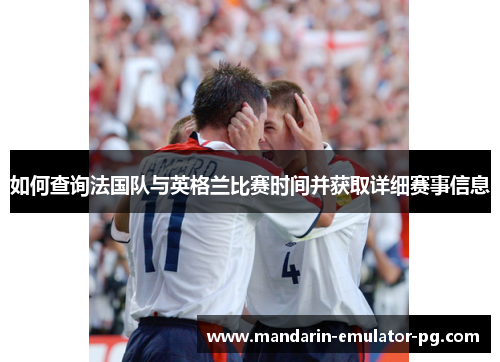 如何查询法国队与英格兰比赛时间并获取详细赛事信息 如何查询法国队与英格兰比赛时间并获取详细赛事信息