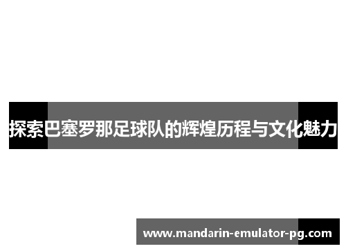 探索巴塞罗那足球队的辉煌历程与文化魅力 探索巴塞罗那足球队的辉煌历程与文化魅力