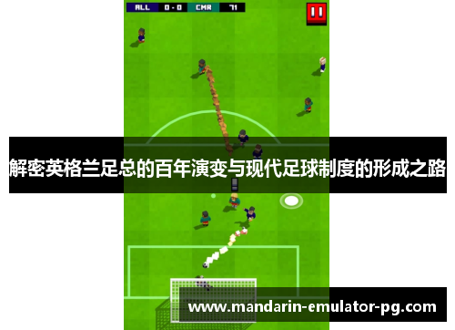 解密英格兰足总的百年演变与现代足球制度的形成之路