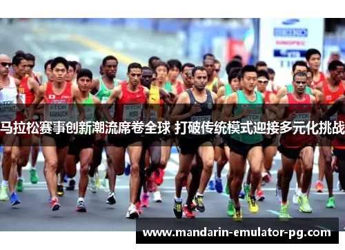 马拉松赛事创新潮流席卷全球 打破传统模式迎接多元化挑战