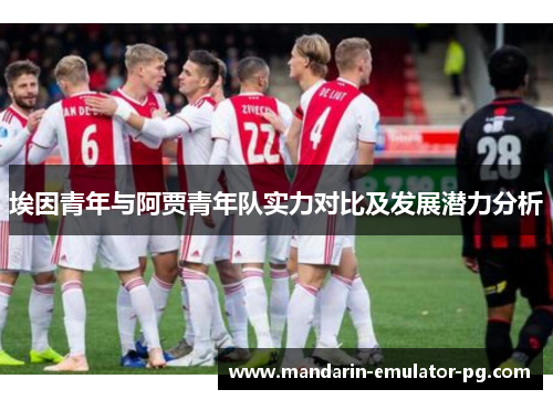 埃因青年与阿贾青年队实力对比及发展潜力分析
