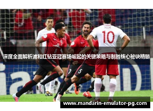 深度全面解析浦和红钻亚冠赛场崛起的关键策略与制胜核心秘诀精髓