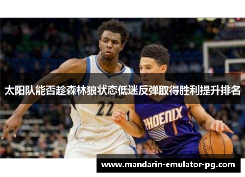 太阳队能否趁森林狼状态低迷反弹取得胜利提升排名 太阳队能否趁森林狼状态低迷反弹取得胜利提升排名