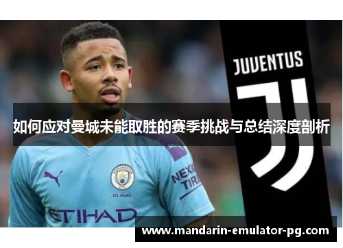 如何应对曼城未能取胜的赛季挑战与总结深度剖析