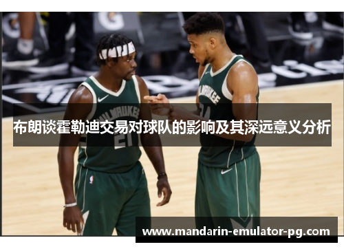 布朗谈霍勒迪交易对球队的影响及其深远意义分析