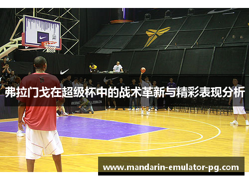 弗拉门戈在超级杯中的战术革新与精彩表现分析