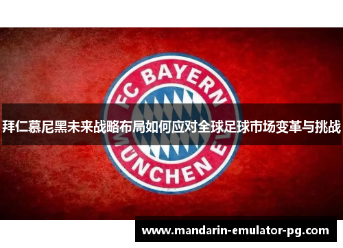 拜仁慕尼黑未来战略布局如何应对全球足球市场变革与挑战