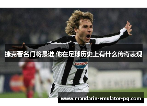 捷克著名门将是谁 他在足球历史上有什么传奇表现