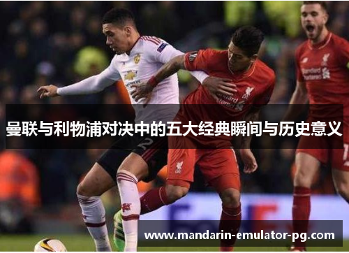 曼联与利物浦对决中的五大经典瞬间与历史意义