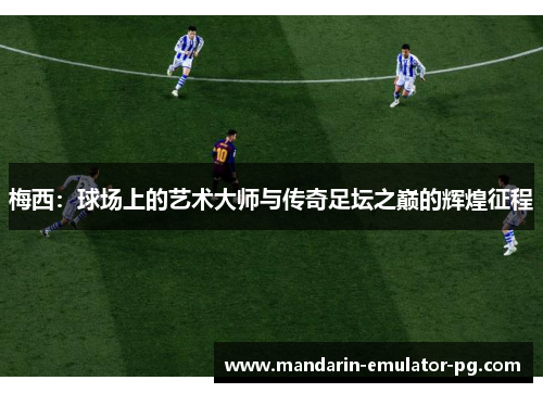 梅西:球场上的艺术大师与传奇足坛之巅的辉煌征程 梅西:球场上的艺术大师与传奇足坛之巅的辉煌征程