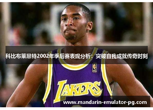 科比布莱恩特2002年季后赛表现分析：突破自我成就传奇时刻