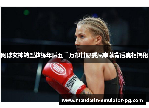 网球女神转型教练年赚五千万却甘愿委屈奉献背后真相揭秘