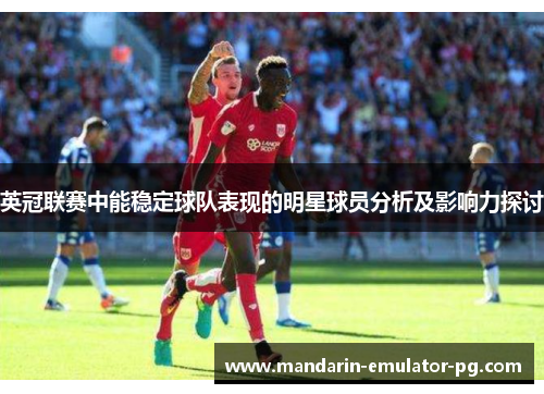 英冠联赛中能稳定球队表现的明星球员分析及影响力探讨