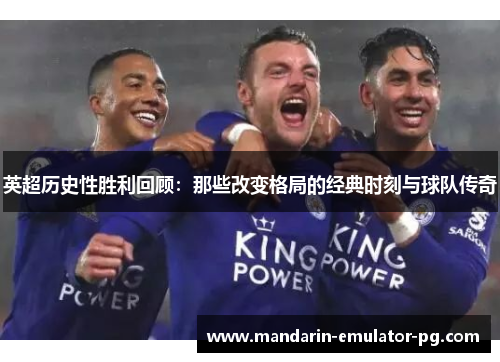 英超历史性胜利回顾:那些改变格局的经典时刻与球队传奇 英超历史性胜利回顾:那些改变格局的经典时刻与球队传奇