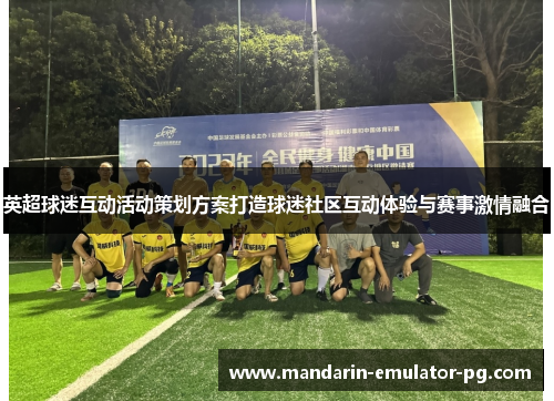 英超球迷互动活动策划方案打造球迷社区互动体验与赛事激情融合