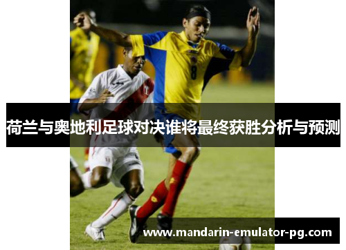 荷兰与奥地利足球对决谁将最终获胜分析与预测