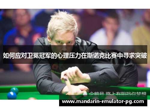如何应对卫冕冠军的心理压力在斯诺克比赛中寻求突破
