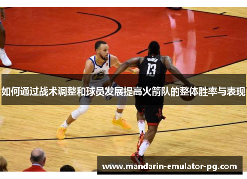 如何通过战术调整和球员发展提高火箭队的整体胜率与表现