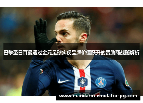 巴黎圣日耳曼通过金元足球实现品牌价值跃升的赞助商战略解析