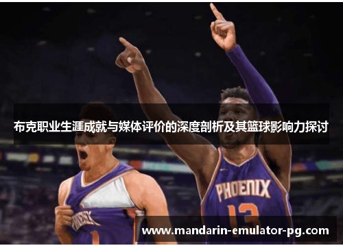 布克职业生涯成就与媒体评价的深度剖析及其篮球影响力探讨