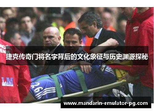 捷克传奇门将名字背后的文化象征与历史渊源探秘