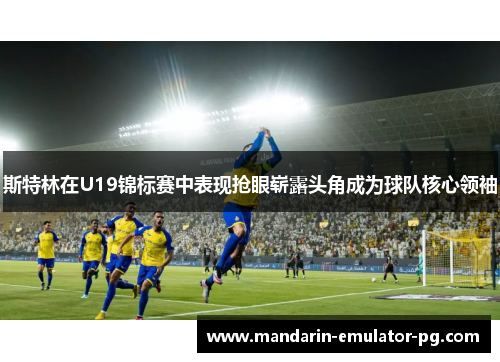 斯特林在U19锦标赛中表现抢眼崭露头角成为球队核心领袖