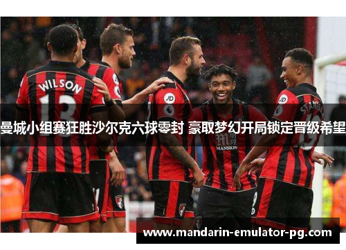 曼城小组赛狂胜沙尔克六球零封 豪取梦幻开局锁定晋级希望