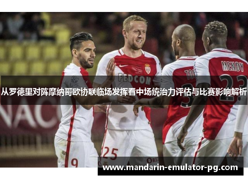 从罗德里对阵摩纳哥欧协联临场发挥看中场统治力评估与比赛影响解析