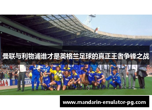 曼联与利物浦谁才是英格兰足球的真正王者争锋之战