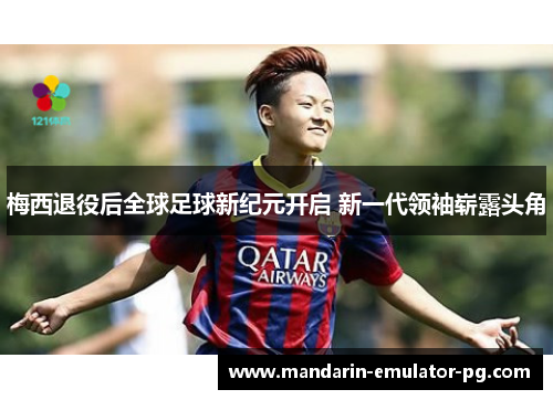 梅西退役后全球足球新纪元开启 新一代领袖崭露头角