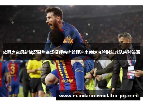 欧冠之夜最新战况聚焦客场征程伤病管理迎来关键考验时刻球队应对策略 欧冠之夜最新战况聚焦客场征程伤病管理迎来关键考验时刻球队应对策略