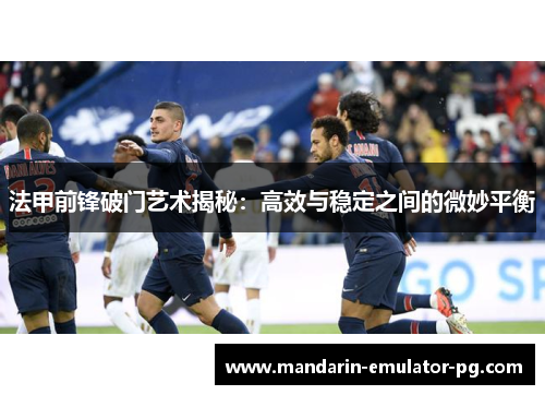 法甲前锋破门艺术揭秘：高效与稳定之间的微妙平衡