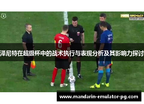 泽尼特在超级杯中的战术执行与表现分析及其影响力探讨