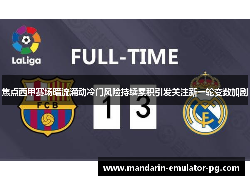 焦点西甲赛场暗流涌动冷门风险持续累积引发关注新一轮变数加剧