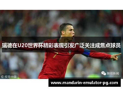 瑞德在U20世界杯精彩表现引发广泛关注成焦点球员