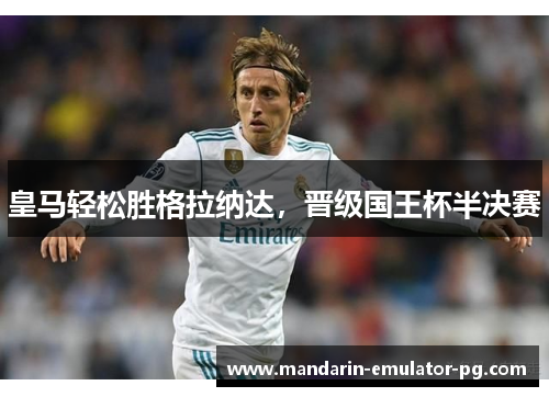 皇马轻松胜格拉纳达，晋级国王杯半决赛