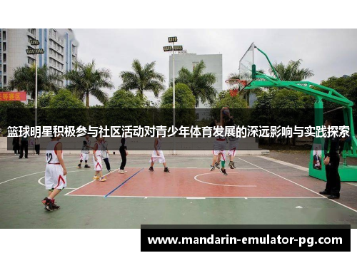 篮球明星积极参与社区活动对青少年体育发展的深远影响与实践探索