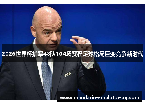 2026世界杯扩军48队104场赛程足球格局巨变竞争新时代