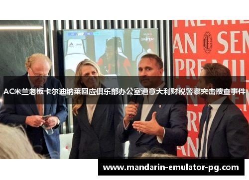 AC米兰老板卡尔迪纳莱回应俱乐部办公室遭意大利财税警察突击搜查事件